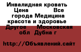 Инвалидная кровать › Цена ­ 25 000 - Все города Медицина, красота и здоровье » Другое   . Московская обл.,Дубна г.